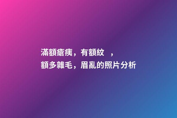 滿額瘡痍，有額紋，額多雜毛，眉亂的照片分析